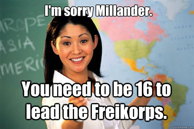 I'm sorry Millander. You need to be 16 to lead the Freikorps.  Unhelpful High School Teacher