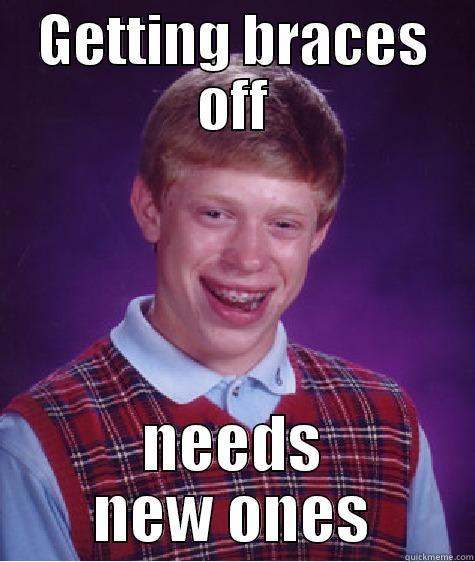 GETTING BRACES OFF NEEDS NEW ONES Bad Luck Brian