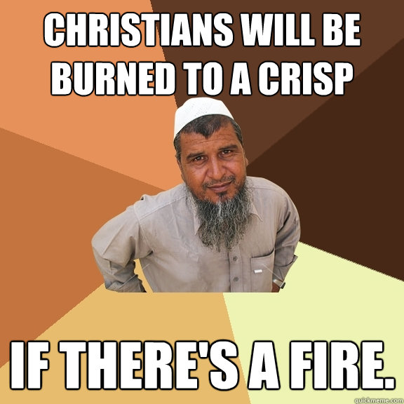 Christians will be burned to a crisp if there's a fire.  Ordinary Muslim Man