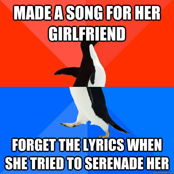 Made a song for her Girlfriend Forget the lyrics when she tried to serenade her  Socially Awesome Awkward Penguin
