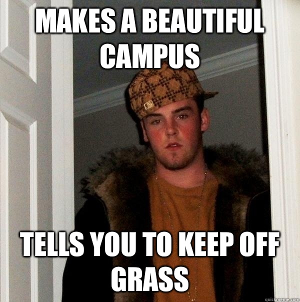 Makes a beautiful campus Tells you to keep off grass  Scumbag Steve