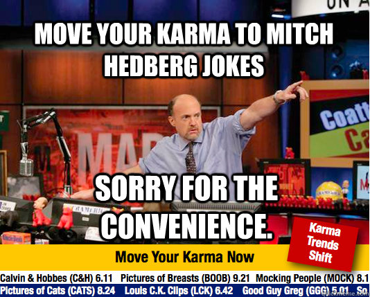 Move your karma to Mitch Hedberg jokes sorry for the convenience.  Mad Karma with Jim Cramer