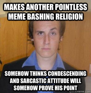 makes another pointless meme bashing religion somehow thinks condescending and sarcastic attitude will somehow prove his point  
