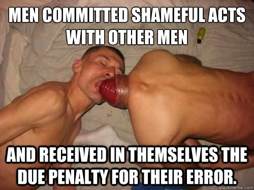 Men committed shameful acts with other men
 and received in themselves the due penalty for their error.  roast beef anus