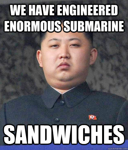 We have engineered enormous submarine sandwiches - We have engineered enormous submarine sandwiches  Chubby Kim