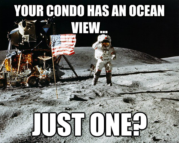 Your condo has an ocean view... Just one?  Unimpressed Astronaut