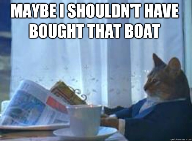 Maybe I shouldn't have bought that boat  - Maybe I shouldn't have bought that boat   I should buy a boat cat
