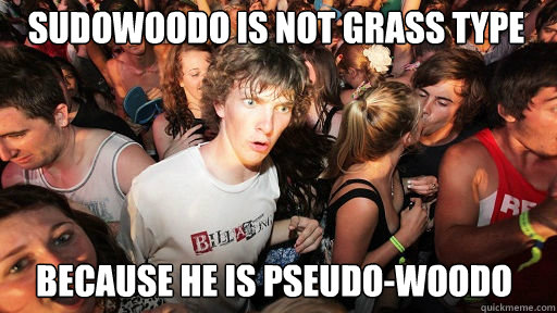 sudowoodo is not grass type because he is pseudo-woodo  Sudden Clarity Clarence