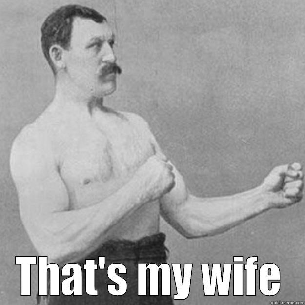  THAT'S MY WIFE overly manly man