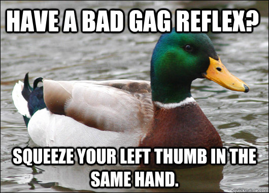 Have a bad gag reflex? Squeeze your left thumb in the same hand.  Actual Advice Mallard