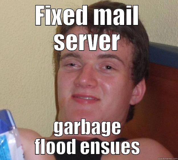 FIXED MAIL SERVER GARBAGE FLOOD ENSUES 10 Guy
