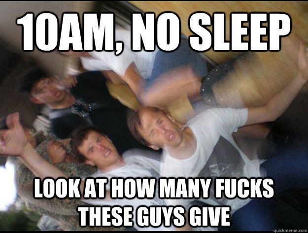 10am, no sleep look at how many fucks these guys give - 10am, no sleep look at how many fucks these guys give  Misc