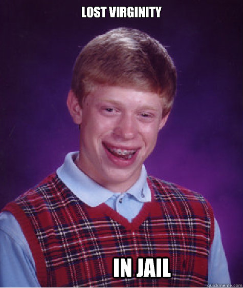 Lost virginity In jail  Bad Luck Brian
