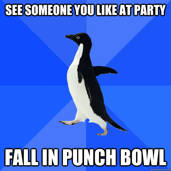 See someone you like at party fall in punch bowl  Socially Awkward Penguin