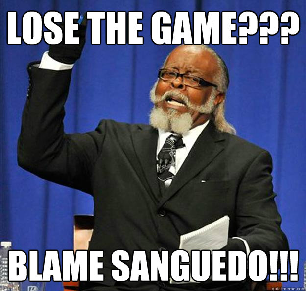 Lose the game??? Blame Sanguedo!!!  Jimmy McMillan