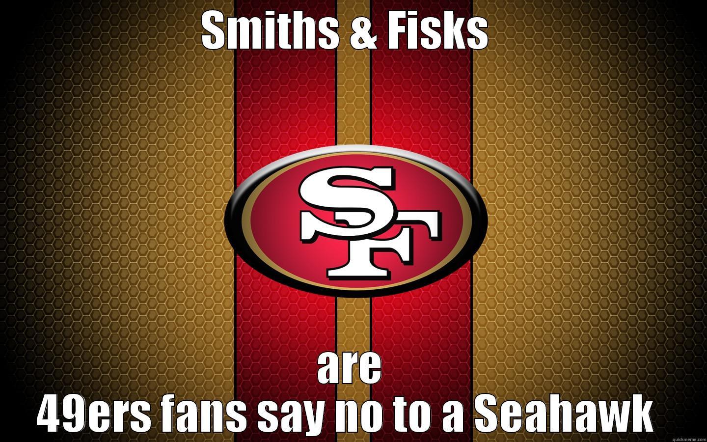 SMITHS & FISKS  ARE 49ERS FANS SAY NO TO A SEAHAWK  Misc