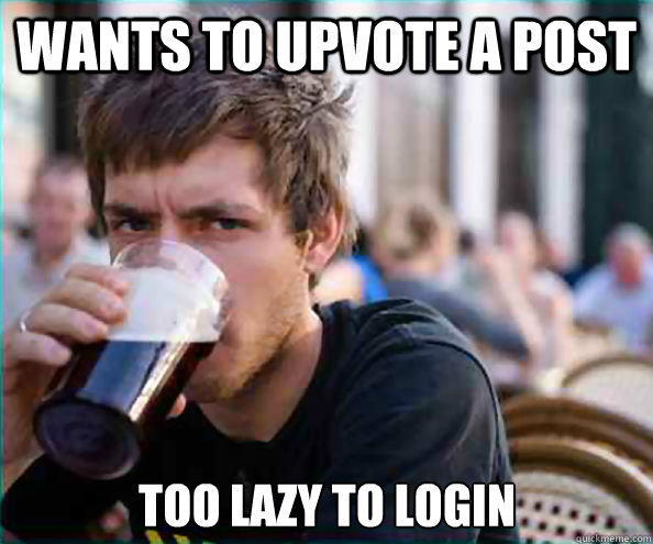 Wants to upvote a post Too lazy to login  Lazy College Senior
