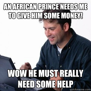 An african prince needs me to give him some money! wow he must really need some help  Lonely Computer Guy