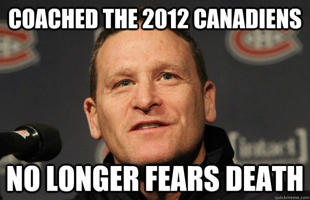 coached the 2012 Canadiens no longer fears death  Dumbass Randy Cunneyworth