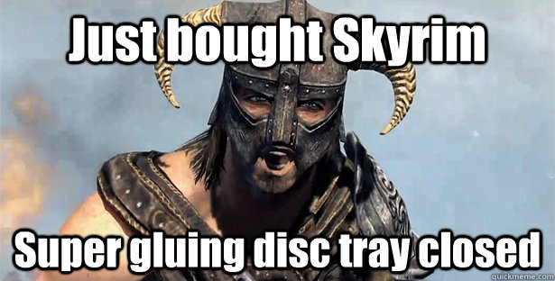 Just bought Skyrim Super gluing disc tray closed  Skyrim time wasting