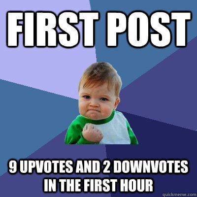 First post 9 upvotes and 2 downvotes in the first hour  Success Kid