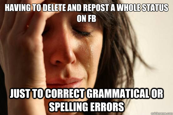 Having to delete and repost a whole status on FB Just to correct grammatical or spelling errors  First World Problems