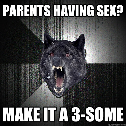 Parents having sex? make it a 3-some  Insanity Wolf