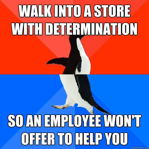 Walk into a store with determination so an employee won't offer to help you  Socially Awesome Awkward Penguin