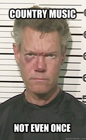 Country Music Not even once  