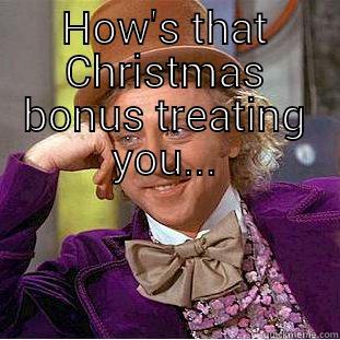 HOW'S THAT CHRISTMAS BONUS TREATING YOU...  Condescending Wonka