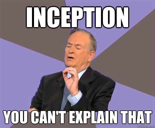 Inception you can't explain that  Bill O Reilly