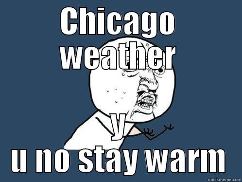 CHICAGO WEATHER Y U NO STAY WARM Y U No