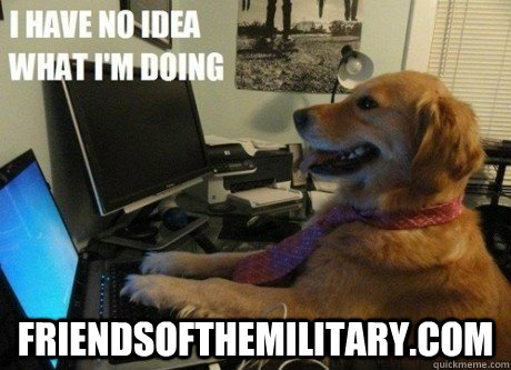  friendsofthemilitary.com  I have no idea what Im doing dog