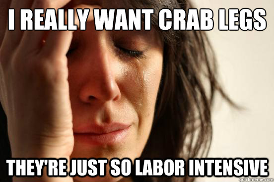 I really want crab legs They're just so labor intensive  First World Problems