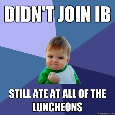 Didn't join IB still ate at all of the luncheons   Success Kid
