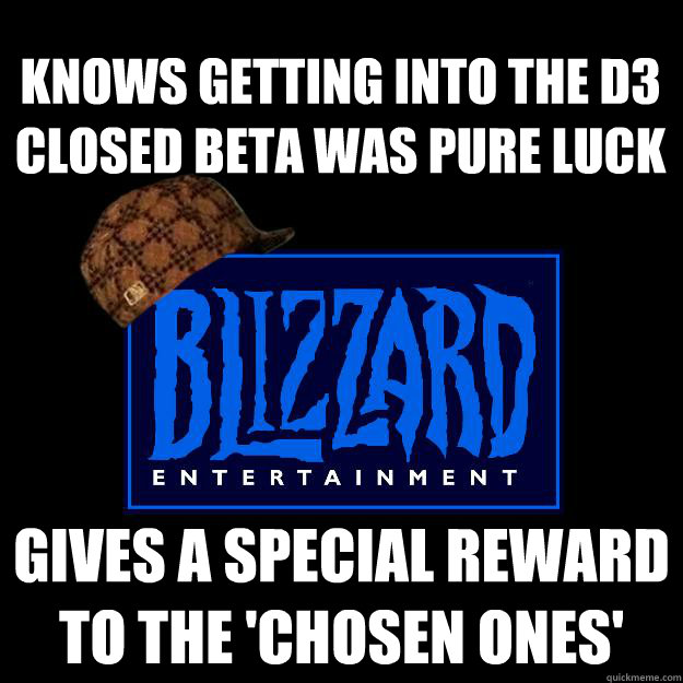 knows getting into the d3 closed beta was pure luck Gives a special reward to the 'chosen ones'  Scumbag blizzard