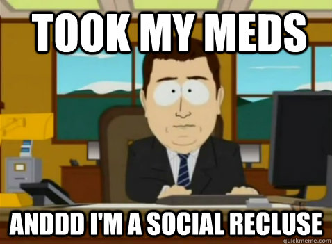 Took my meds anddd i'm a social recluse  South Park Banker