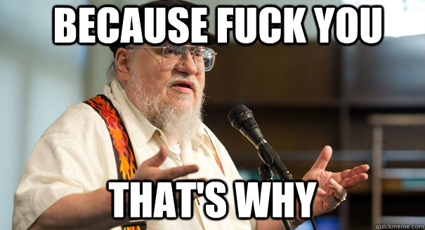 Because Fuck you That's why - Because Fuck you That's why  Misunderstood George RR Martin