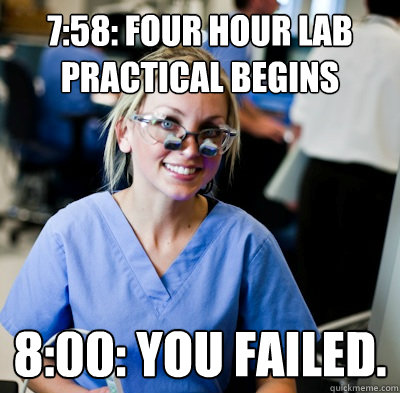 7:58: Four Hour Lab Practical Begins 8:00: You Failed.  overworked dental student