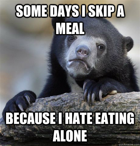 some days i skip a meal because i hate eating alone  Confession Bear