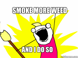 SMOKE MORE WEED And I do So  All The Things