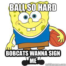 Ball so hard Bobcats wanna sign me  spongebob basketball