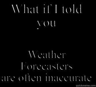 WHAT IF I TOLD YOU WEATHER FORECASTERS ARE OFTEN INACCURATE Matrix Morpheus