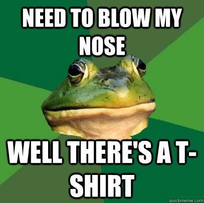 Need to blow my nose Well there's a t-shirt  Foul Bachelor Frog