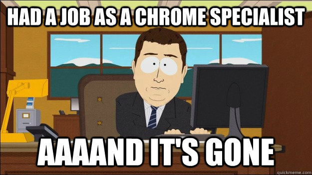 Had a job as a chrome specialist AAAAND It's gone - Had a job as a chrome specialist AAAAND It's gone  aaaand its gone