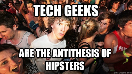 Tech Geeks Are the antithesis of hipsters  Sudden Clarity Clarence