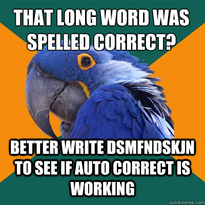 that long word was spelled correct?
 Better write dsmfndskjn to see if auto correct is working  Paranoid Parrot