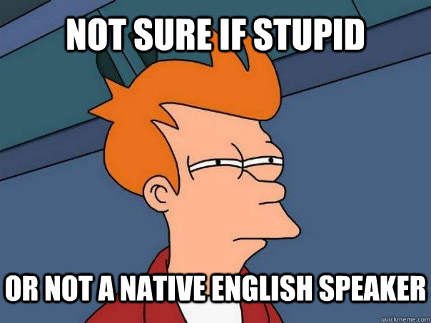 Not sure if stupid or not a native english speaker  Futurama Fry