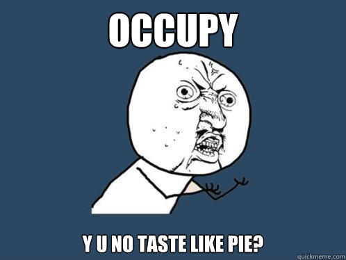 occupy y u no taste like pie?  Y U No