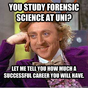 You study forensic science at uni? Let me tell you how much a successful career you will have.  Condescending Wonka